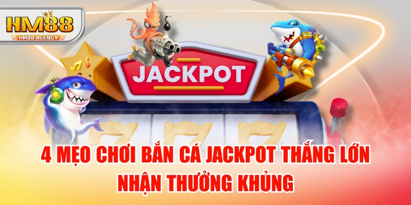 4 Mẹo Chơi Bắn Cá Jackpot Thắng Lớn - Nhận Thưởng Khủng