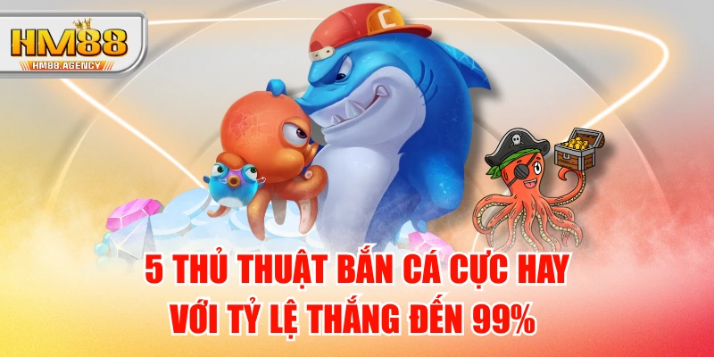 5 Thủ Thuật Bắn Cá Cực Hay Với Tỷ Lệ Thắng Đến 99% 