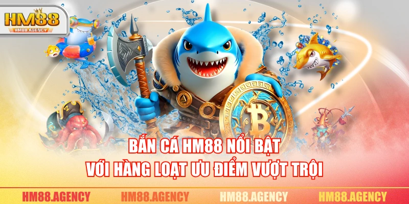 Bắn cá HM88 nổi bật với hàng loạt ưu điểm vượt trội