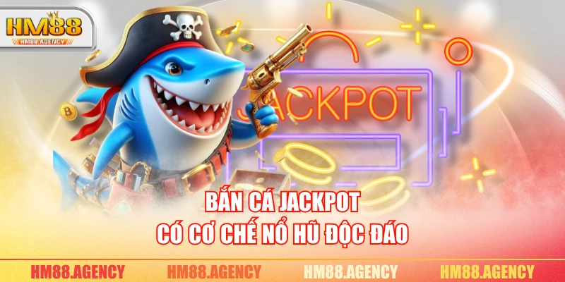 Bắn cá Jackpot có cơ chế nổ hũ độc đáo