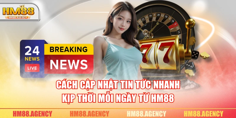 Cách cập nhật tin tức nhanh, kịp thời mỗi ngày từ HM88