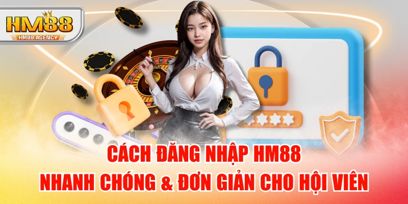 Cách Đăng Nhập HM88 Nhanh Chóng & Đơn Giản Cho Hội Viên