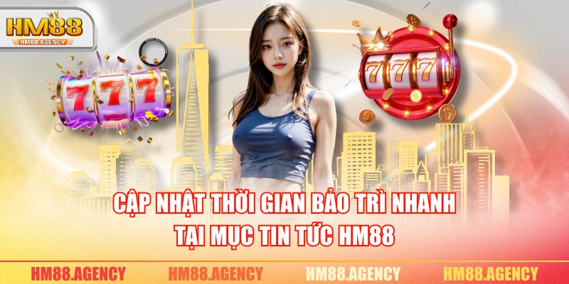Cập nhật thời gian bảo trì nhanh tại mục tin tức HM88