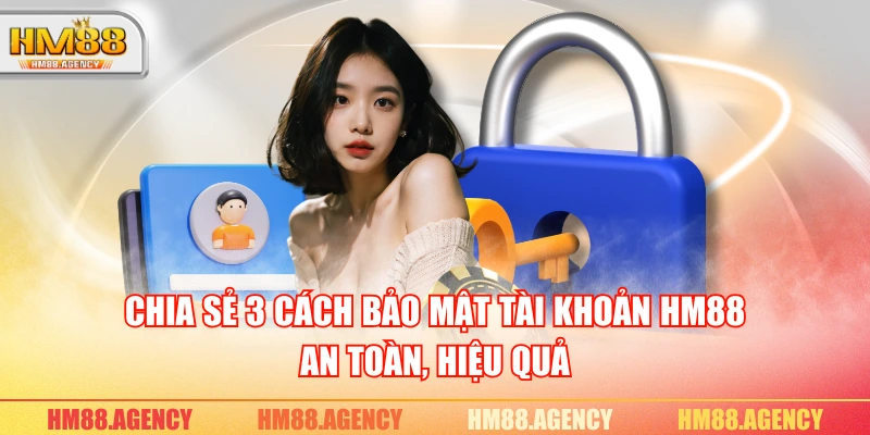Chia sẻ 3 cách bảo mật tài khoản HM88 an toàn, hiệu quả Chia sẻ 3 cách bảo mật tài khoản HM88 an toàn, hiệu quả