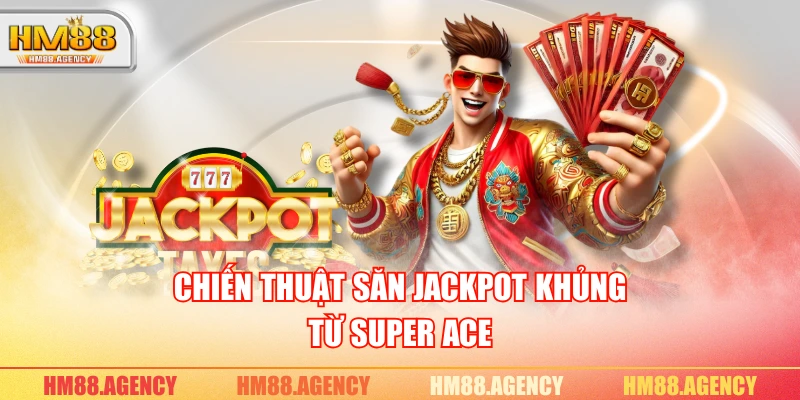 Chiến thuật săn Jackpot khủng từ Super Ace