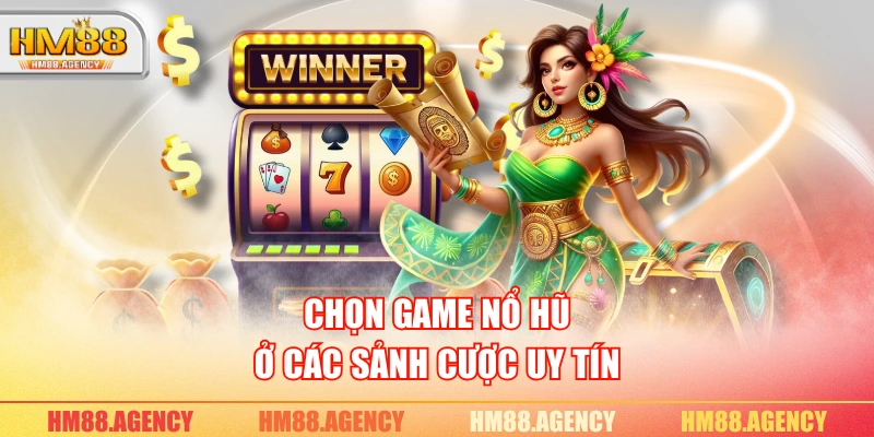 Chọn game nổ hũ ở các sảnh cược uy tín