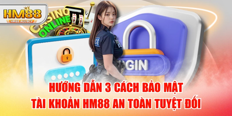 Hướng Dẫn 3 Cách Bảo Mật Tài Khoản HM88 An Toàn Tuyệt Đối