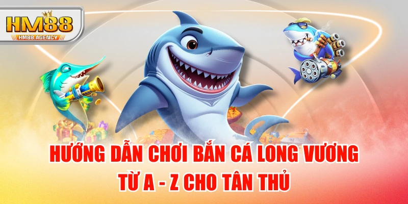 Hướng Dẫn Chơi Bắn Cá Long Vương Từ A - Z Cho Tân Thủ