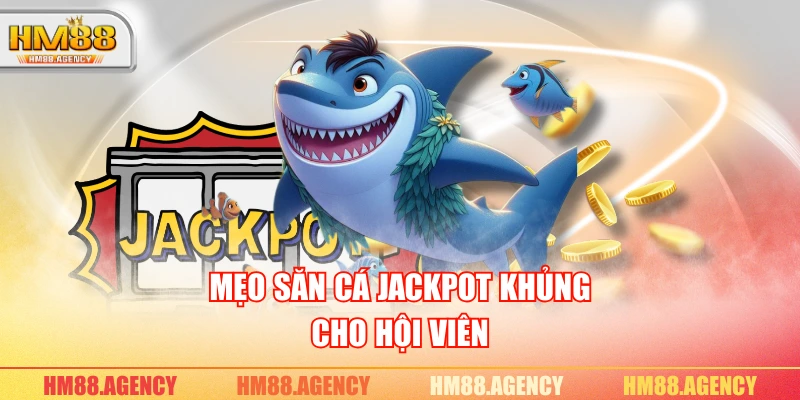 Mẹo săn cá Jackpot khủng cho hội viên