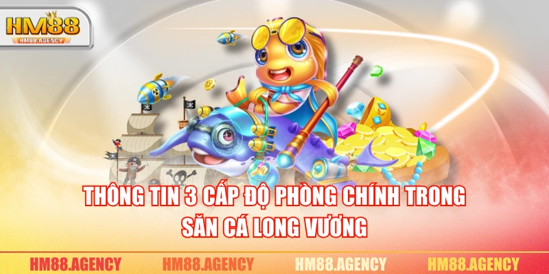 Thông tin 3 cấp độ phòng chính trong săn cá Long Vương