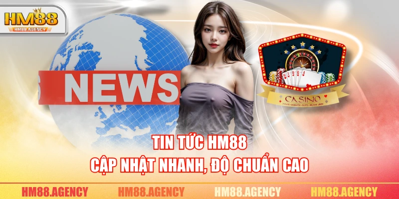 Tin tức HM88 cập nhật nhanh, độ chuẩn cao