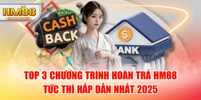 Top 3 Chương Trình Hoàn Trả HM88 Tức Thì Hấp Dẫn Nhất 2025