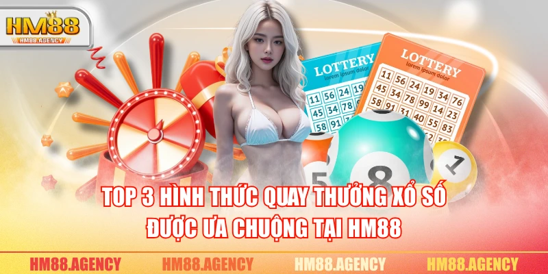TOP 3 hình thức quay thưởng xổ số được ưa chuộng tại HM88