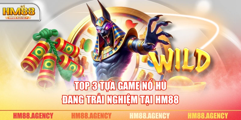 Top 3 tựa game nổ hũ đang trải nghiệm tại HM88
