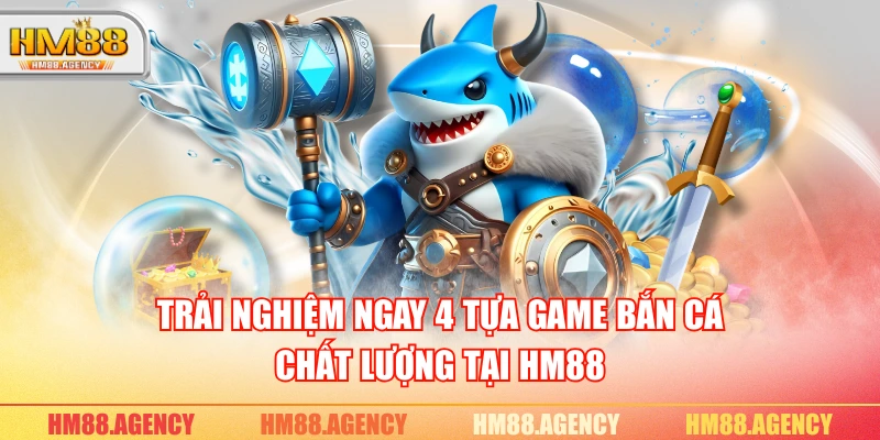 Trải nghiệm ngay 4 tựa game bắn cá chất lượng tại HM88