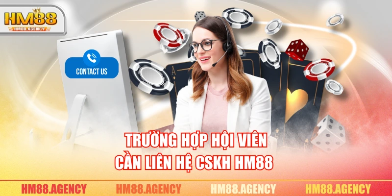 Trường hợp hội viên cần liên hệ CSKH HM88 
